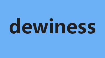 dewiness是什么意思_dewiness怎么读_dewiness的用法_翻译_短语搭配_权威例句