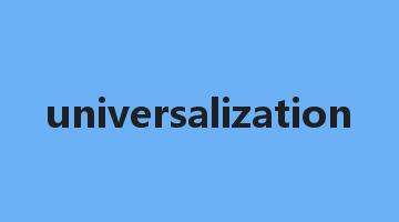 universalization是什么意思_universalization怎么读_universalization的用法_翻译_短语搭配_权威例句