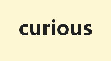 curious是什么意思_curious怎么读_curious的用法_翻译_短语搭配_权威例句