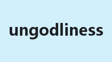 ungodliness是什么意思_ungodliness怎么读_ungodliness的用法_翻译_短语搭配_权威例句