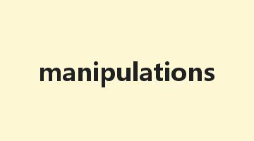 manipulations是什么意思_manipulations怎么读_manipulations的用法_翻译_短语搭配_权威例句