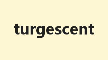 turgescent是什么意思_turgescent怎么读_turgescent的用法_翻译_短语搭配_权威例句