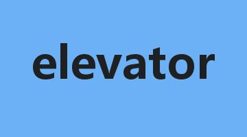 elevator是什么意思_elevator怎么读_elevator的用法_翻译_短语搭配_权威例句