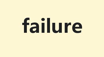 failure是什么意思_failure怎么读_failure的用法_翻译_短语搭配_权威例句