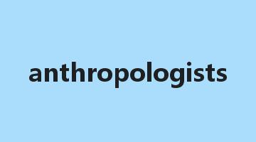 anthropologists是什么意思_anthropologists怎么读_anthropologists的用法_翻译_短语搭配_权威例句