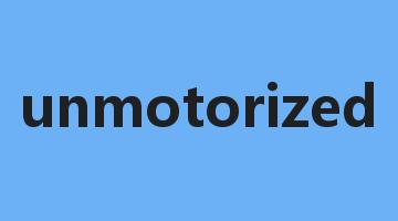 unmotorized是什么意思_unmotorized怎么读_unmotorized的用法_翻译_短语搭配_权威例句