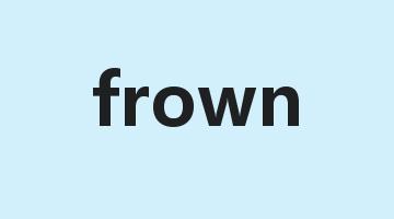 frown是什么意思_frown怎么读_frown的用法_翻译_短语搭配_权威例句