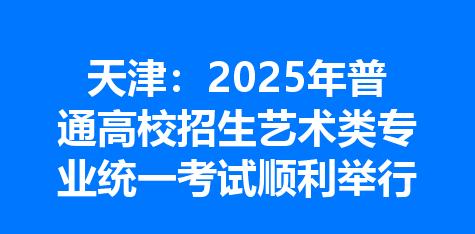 天津：2025年普通高校招生艺术类专业统一考试顺利举行