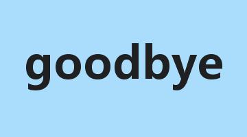 goodbye是什么意思_goodbye怎么读_goodbye的用法_翻译_短语搭配_权威例句