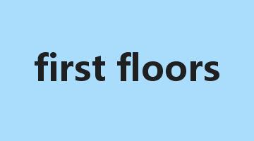 first floors是什么意思_first floors怎么读_first floors的用法_翻译_短语搭配_权威例句