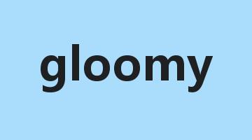 gloomy是什么意思_gloomy怎么读_gloomy的用法_翻译_短语搭配_权威例句