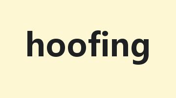 hoofing是什么意思_hoofing怎么读_hoofing的用法_翻译_短语搭配_权威例句