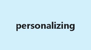 personalizing是什么意思_personalizing怎么读_personalizing的用法_翻译_短语搭配_权威例句