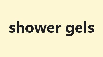 shower gels是什么意思_shower gels怎么读_shower gels的用法_翻译_短语搭配_权威例句