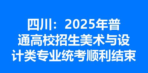 四川：2025年普通高校招生美术与设计类专业统考顺利结束