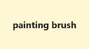 painting brush是什么意思_painting brush怎么读_painting brush的用法_翻译_短语搭配_权威例句