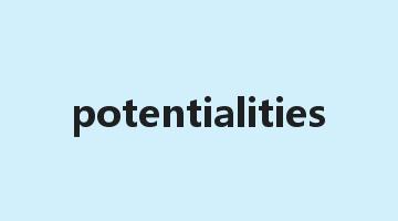 potentialities是什么意思_potentialities怎么读_potentialities的用法_翻译_短语搭配_权威例句