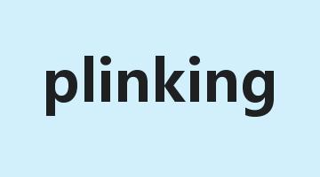 plinking是什么意思_plinking怎么读_plinking的用法_翻译_短语搭配_权威例句