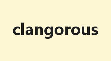 clangorous是什么意思_clangorous怎么读_clangorous的用法_翻译_短语搭配_权威例句