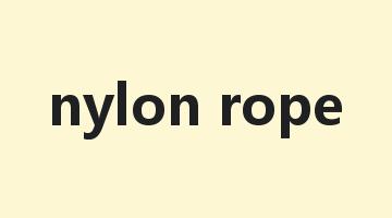 nylon rope是什么意思_nylon rope怎么读_nylon rope的用法_翻译_短语搭配_权威例句