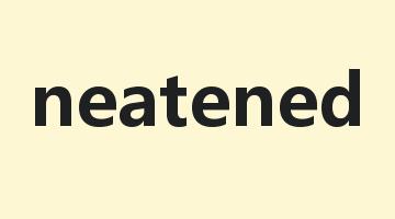 neatened是什么意思_neatened怎么读_neatened的用法_翻译_短语搭配_权威例句