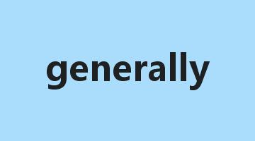 generally是什么意思_generally怎么读_generally的用法_翻译_短语搭配_权威例句