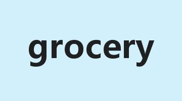 grocery是什么意思_grocery怎么读_grocery的用法_翻译_短语搭配_权威例句