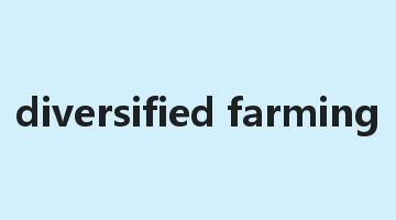 diversified farming是什么意思_diversified farming怎么读_diversified farming的用法_翻译_短语搭配_权威例句