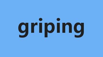 griping是什么意思_griping怎么读_griping的用法_翻译_短语搭配_权威例句