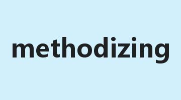 methodizing是什么意思_methodizing怎么读_methodizing的用法_翻译_短语搭配_权威例句