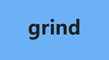 grind是什么意思_grind怎么读_grind的用法_翻译_短语搭配_权威例句