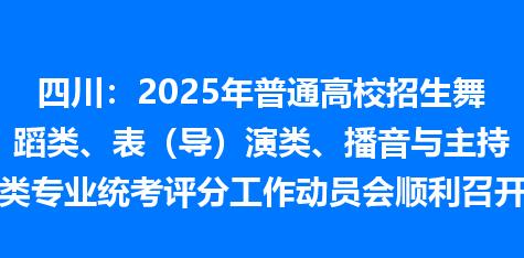 四川：2025年普通高校招生舞蹈类、表（导）演类、播音与主持类专业统考评分工作动员会顺利召开