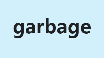 garbage是什么意思_garbage怎么读_garbage的用法_翻译_短语搭配_权威例句