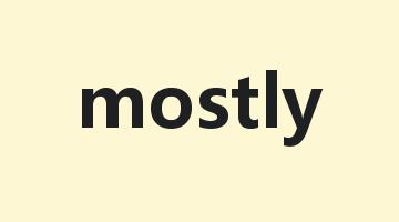 mostly是什么意思_mostly怎么读_mostly的用法_翻译_短语搭配_权威例句