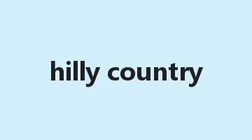 hilly country是什么意思_hilly country怎么读_hilly country的用法_翻译_短语搭配_权威例句