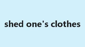 shed one's clothes是什么意思_shed one's clothes怎么读_shed one's clothes的用法_翻译_短语搭配_权威例句