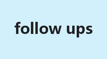 follow ups是什么意思_follow ups怎么读_follow ups的用法_翻译_短语搭配_权威例句