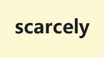 scarcely是什么意思_scarcely怎么读_scarcely的用法_翻译_短语搭配_权威例句