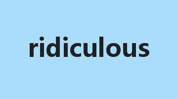 ridiculous是什么意思_ridiculous怎么读_ridiculous的用法_翻译_短语搭配_权威例句