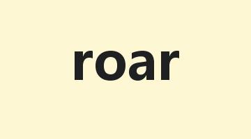 roar是什么意思_roar怎么读_roar的用法_翻译_短语搭配_权威例句