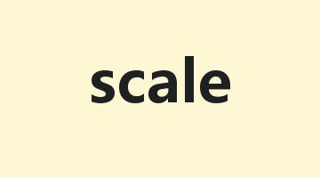 scale是什么意思_scale怎么读_scale的用法_翻译_短语搭配_权威例句