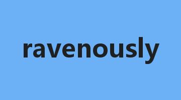 ravenously是什么意思_ravenously怎么读_ravenously的用法_翻译_短语搭配_权威例句