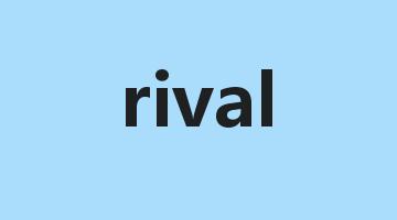 rival是什么意思_rival怎么读_rival的用法_翻译_短语搭配_权威例句