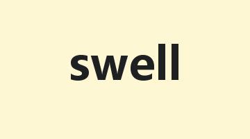 swell是什么意思_swell怎么读_swell的用法_翻译_短语搭配_权威例句