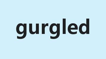 gurgled是什么意思_gurgled怎么读_gurgled的用法_翻译_短语搭配_权威例句