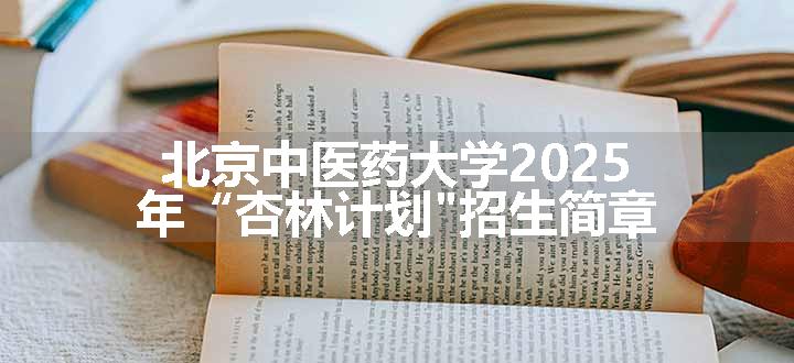 北京中医药大学2025年“杏林计划"招生简章