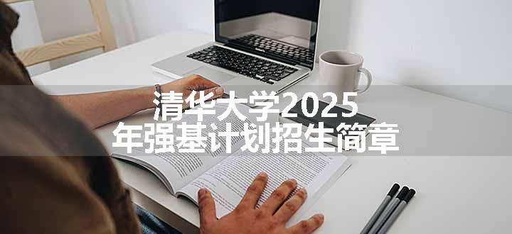 清华大学2025年强基计划招生简章