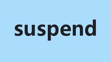 suspend是什么意思_suspend怎么读_suspend的用法_翻译_短语搭配_权威例句