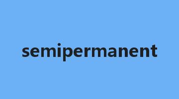 semipermanent是什么意思_semipermanent怎么读_semipermanent的用法_翻译_短语搭配_权威例句