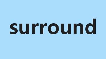 surround是什么意思_surround怎么读_surround的用法_翻译_短语搭配_权威例句